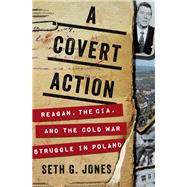 A Covert Action Reagan, the CIA, and the Cold War Struggle in Poland