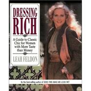 Dressing Rich: A Guide to Classic Chic for Women with More Taste Than Money