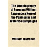 The Autobiography of Sergeant William Lawrence a Hero of the Peninsular and Waterloo Campaigns