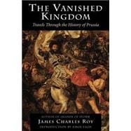 The Vanished Kingdom Travels Through The History Of Prussia,9780813337937