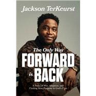 The Only Way Forward Is Back A Story of War, Adoption, and Finding Your Purpose in God’s Plan