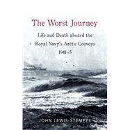 The Worst Journey Life and death aboard the Royal Navy's Arctic convoys, 1941-5