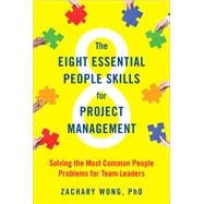 The Eight Essential People Skills for Project Management Solving the Most Common People Problems for Team Leaders