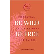 Be Wild, Be Free Essential Spirit Animals and Guides