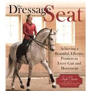 The Dressage Seat Achieving a Beautiful, Effective Position in Every Gait and Movement