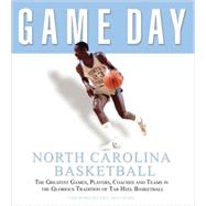 Game Day: North Carolina Basketball The Greatest Games, Players, Coaches and Teams in the Glorious Tradition of Tar Heel Basketball