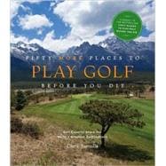 Fifty More Places to Play Golf Before You Die Golf Experts Share the World's Greatest Destinations