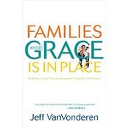 Families Where Grace is in Place: Building a Home Free of Manipulation, Legalism, and Shame