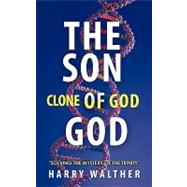 The Son of God, the Clone of God: Solving the Mystery of the Trinity