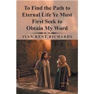 To Find the Path to Eternal Life Ye Must First Seek to Obtain My Word