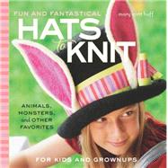 Fun and Fantastical Hats to Knit Animals, Monsters & Other Favorites for Kids and Grownups