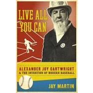 Live All You Can : Alexander Joy Cartwright and the Invention of Modern Baseball