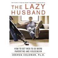The Lazy Husband How to Get Men to Do More Parenting and Housework
