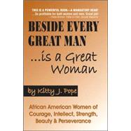 Beside Every Great Man...Is A Great Woman: African American Women Of Courage, Intellect, Strength, Beauty & Perseverance