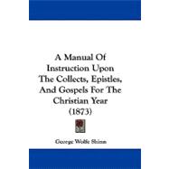 A Manual of Instruction upon the Collects, Epistles, and Gospels for the Christian Year