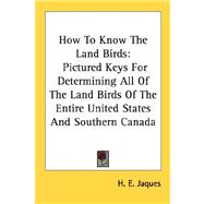 How to Know the Land Birds : Pictured Keys for Determining All of the Land Birds of the Entire United States and Southern Canada