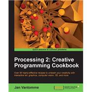 Processing 2: Creative Programming Cookbook: Over 90 Highly-Effective Recipes to Unleash Your Creativity with Interactive Art, Graphics, Computer Vision, 3D, and Mo