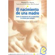 El Nacimiento De Una Madre/ the Birth of a Mother: Como La Experiencia De La Maternidad Te Cambia Para Siempre / How the Motherhood Experience Changes You Forever