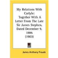 My Relations with Carlyle : Together with A Letter from the Late Sir James Stephen, Dated December 9, 1886 (1903)