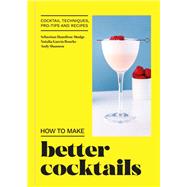 How to Make Better Cocktails Cocktail techniques, pro-tips and recipes
