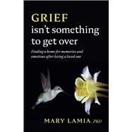 Grief Isn't Something to Get Over Finding a Home for Memories and Emotions After Losing a Loved One