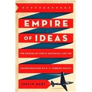 Empire of Ideas The Origins of Public Diplomacy and the Transformation of U. S. Foreign Policy