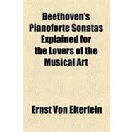 Beethoven's Pianoforte Sonatas Explained for the Lovers of the Musical Art