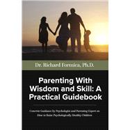 Parenting With Wisdom and Skill: A Practical Guidebook A Psychologist and Parenting Expert Shares Decades of Practical Parenting Lessons With Skills and Approaches Which Will Help You Raise Psychologically Healthy Children