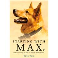 Starting with Max How a Wise Stray Dog Gave Me Strength and Inspiration