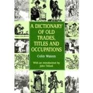 A Dictionary of Old Trades, Titles, and Occupations