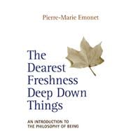 The Dearest Freshness Deep Down Things An Introduction to the Philosophy of Being