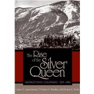The Rise Of The Silver Queen: Georgetown, Colorado, 1859-1896