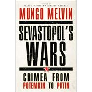 Sevastopol’s Wars Crimea from Potemkin to Putin
