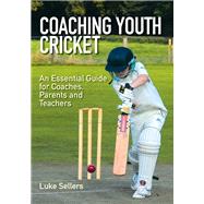 Coaching Youth Cricket An Essential Guide for Coaches, Parents and Teachers