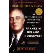 Traitor to His Class The Privileged Life and Radical Presidency of Franklin Delano Roosevelt