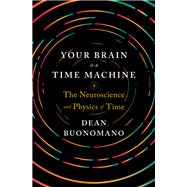 Your Brain Is a Time Machine The Neuroscience and Physics of Time