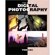 The Art of Digital Photography; Step Guide to Creating and Manipulating Great Images