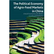 The Political Economy of Agro-Food Markets in China The Social Construction of the Markets in an Era of Globalization