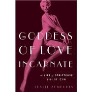 Goddess of Love Incarnate The Life of Stripteuse Lili St. Cyr