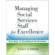Managing Social Service Staff for Excellence : Five Keys to Exceptional Supervision