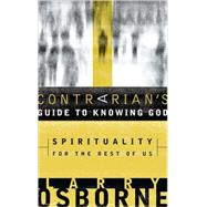 Contrarian's Guide to Knowing God : Spirituality for the Rest of Us