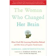 The Woman Who Changed Her Brain How I Left My Learning Disability Behind and Other Stories of Cognitive Transformation