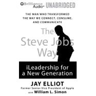 The Steve Jobs Way: iLeadership for a New Generation: The Man Who Transformed the Way We Connect, Consume, and Communicate