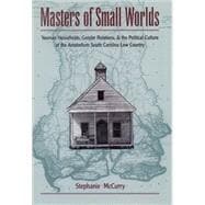 Masters of Small Worlds Yeoman Households, Gender Relations, and the Political Culture of the Antebellum South Carolina Low Country