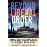 Beyond Liberal Order States, Societies and Markets in the Global Indian Ocean