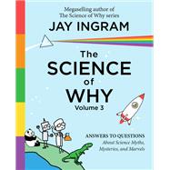 The Science of Why, Volume 3 Answers to Questions About Science Myths, Mysteries, and Marvels