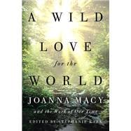 A Wild Love for the World Joanna Macy and the Work of Our Time