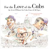 For the Love of the Cubs : An A-to-Z Primer for Cubs Fans of All Ages