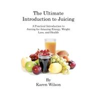The Ultimate Introduction to Juicing: A Practical Introduction to Juicing for Amazing Energy, Weight Loss, and Health