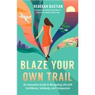 Blaze Your Own Trail An Interactive Guide to Navigating Life with Confidence, Solidarity and Compassion